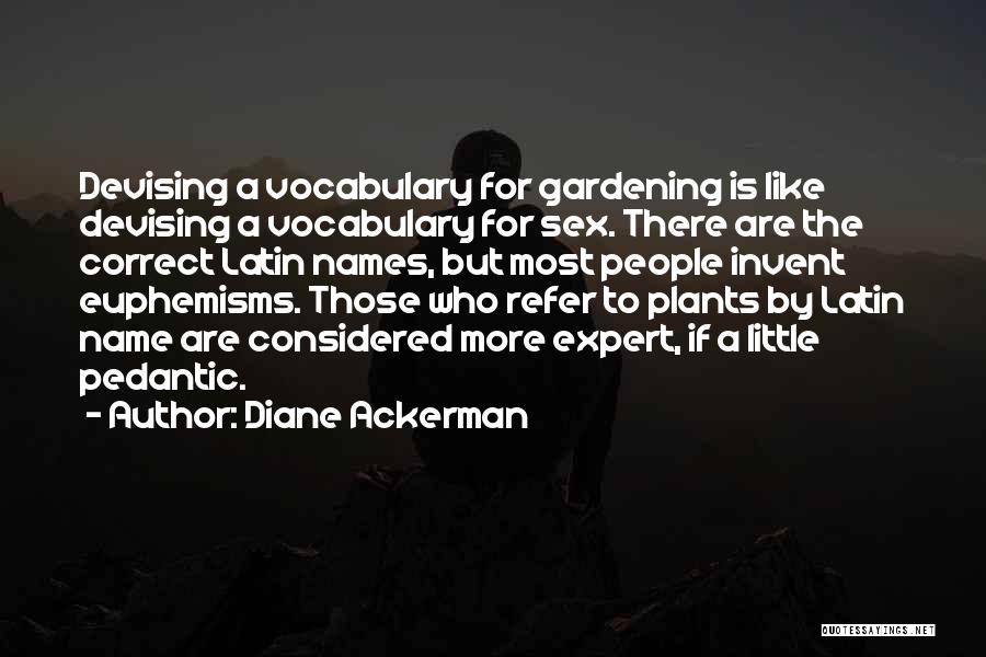 Diane Ackerman Quotes: Devising A Vocabulary For Gardening Is Like Devising A Vocabulary For Sex. There Are The Correct Latin Names, But Most