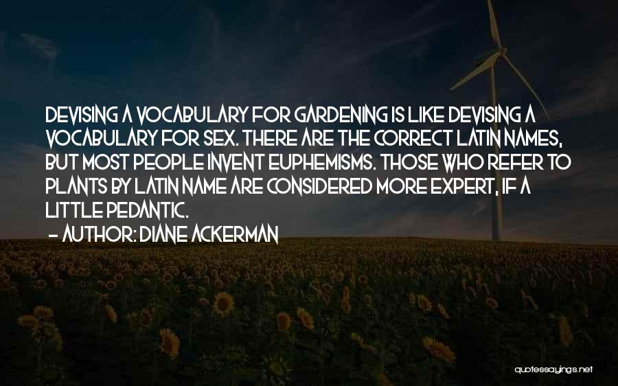 Diane Ackerman Quotes: Devising A Vocabulary For Gardening Is Like Devising A Vocabulary For Sex. There Are The Correct Latin Names, But Most
