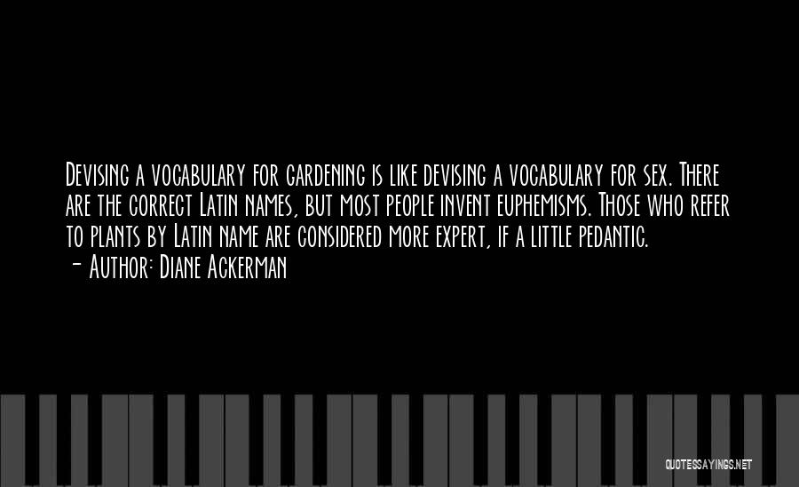 Diane Ackerman Quotes: Devising A Vocabulary For Gardening Is Like Devising A Vocabulary For Sex. There Are The Correct Latin Names, But Most