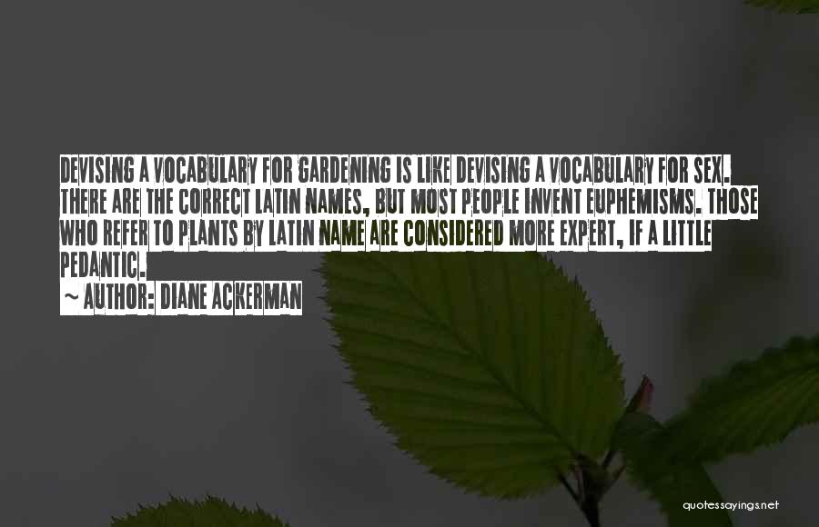 Diane Ackerman Quotes: Devising A Vocabulary For Gardening Is Like Devising A Vocabulary For Sex. There Are The Correct Latin Names, But Most