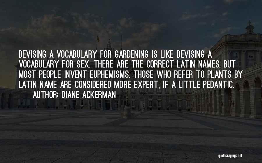 Diane Ackerman Quotes: Devising A Vocabulary For Gardening Is Like Devising A Vocabulary For Sex. There Are The Correct Latin Names, But Most