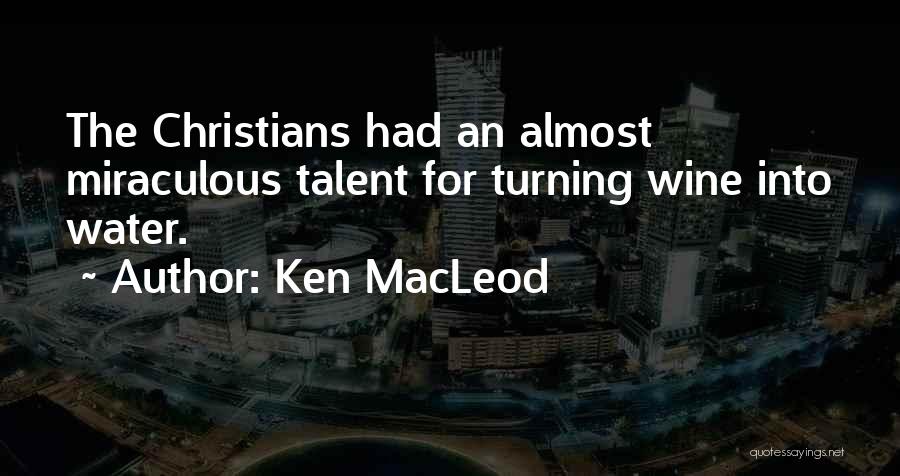 Ken MacLeod Quotes: The Christians Had An Almost Miraculous Talent For Turning Wine Into Water.