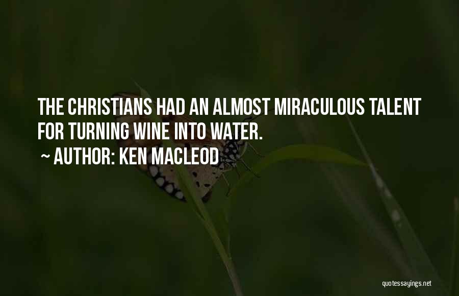 Ken MacLeod Quotes: The Christians Had An Almost Miraculous Talent For Turning Wine Into Water.