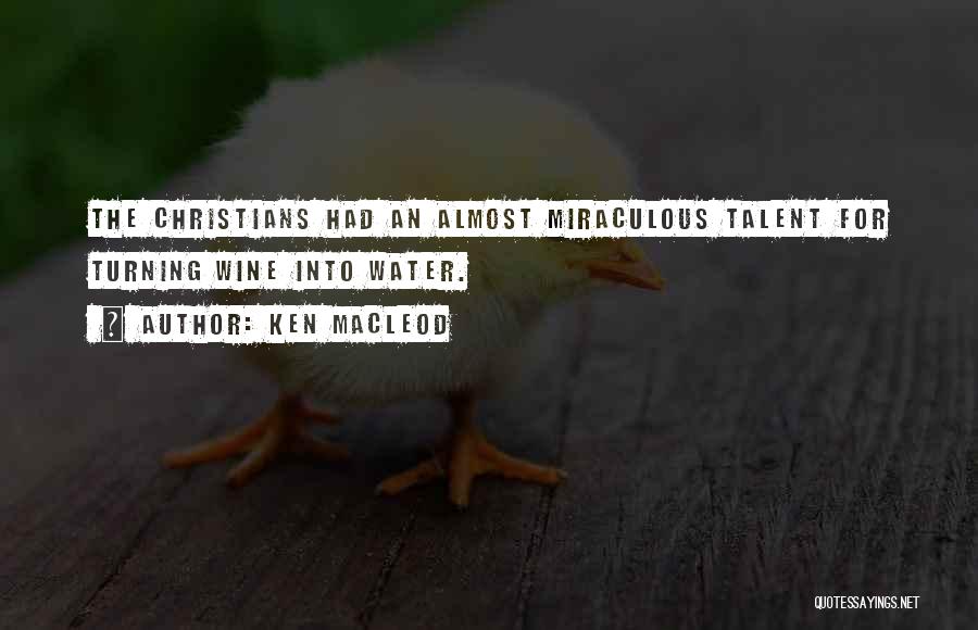 Ken MacLeod Quotes: The Christians Had An Almost Miraculous Talent For Turning Wine Into Water.