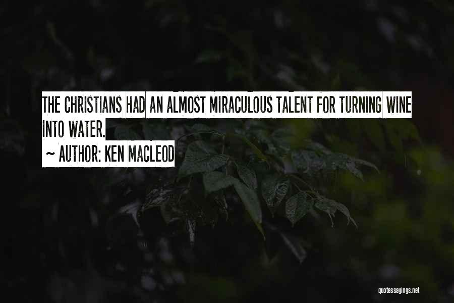 Ken MacLeod Quotes: The Christians Had An Almost Miraculous Talent For Turning Wine Into Water.