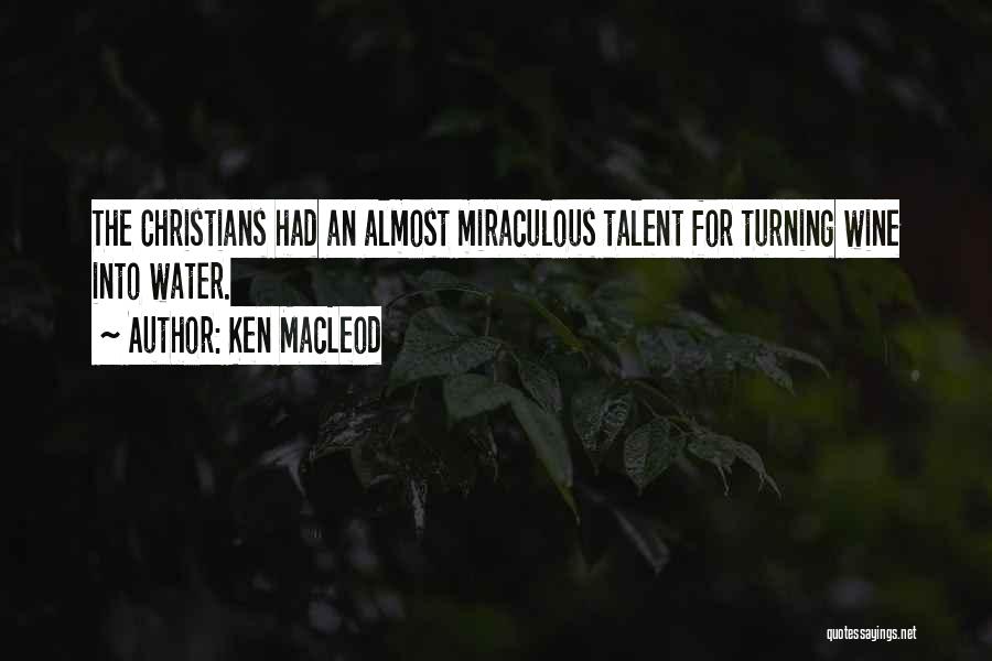 Ken MacLeod Quotes: The Christians Had An Almost Miraculous Talent For Turning Wine Into Water.