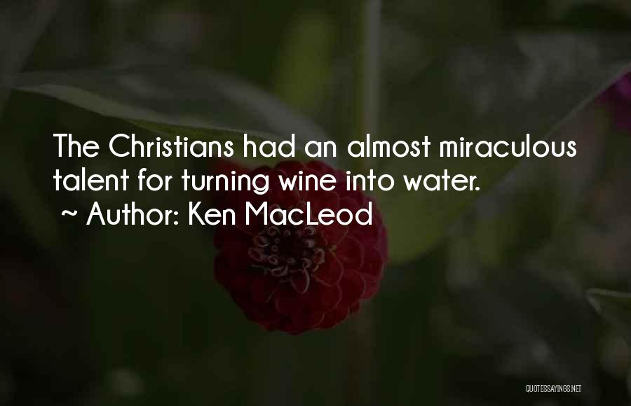 Ken MacLeod Quotes: The Christians Had An Almost Miraculous Talent For Turning Wine Into Water.