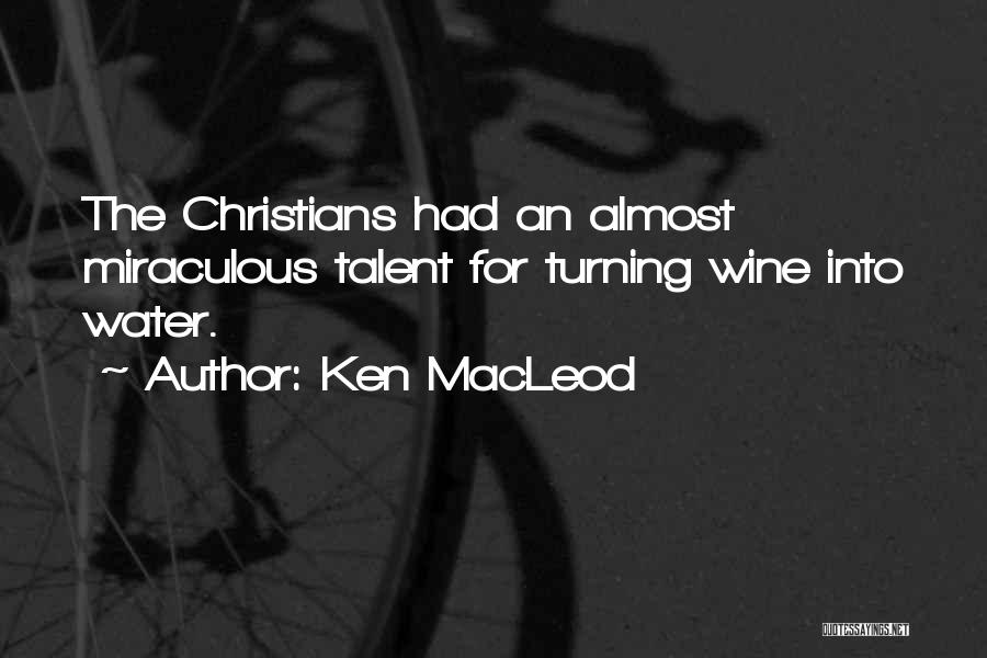 Ken MacLeod Quotes: The Christians Had An Almost Miraculous Talent For Turning Wine Into Water.