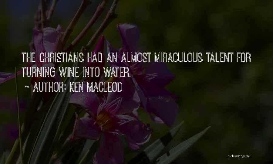 Ken MacLeod Quotes: The Christians Had An Almost Miraculous Talent For Turning Wine Into Water.