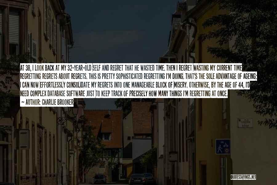 Charlie Brooker Quotes: At 38, I Look Back At My 32-year-old Self And Regret That He Wasted Time. Then I Regret Wasting My