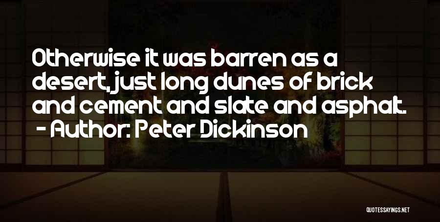 Peter Dickinson Quotes: Otherwise It Was Barren As A Desert, Just Long Dunes Of Brick And Cement And Slate And Asphalt.