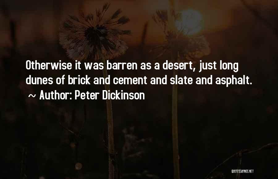 Peter Dickinson Quotes: Otherwise It Was Barren As A Desert, Just Long Dunes Of Brick And Cement And Slate And Asphalt.