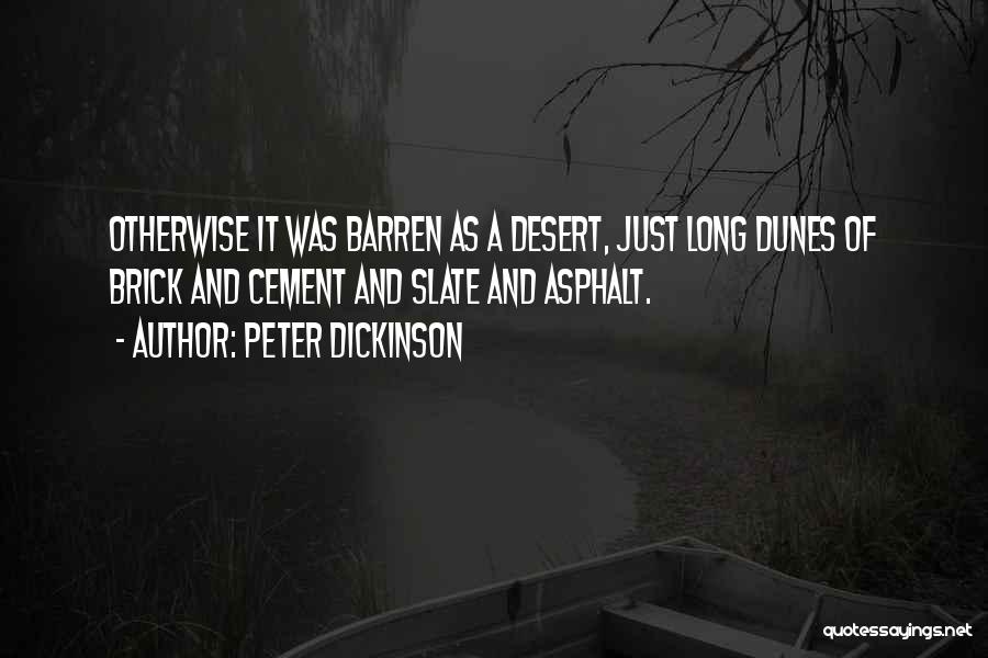 Peter Dickinson Quotes: Otherwise It Was Barren As A Desert, Just Long Dunes Of Brick And Cement And Slate And Asphalt.