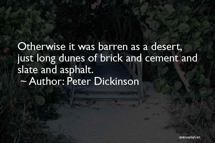 Peter Dickinson Quotes: Otherwise It Was Barren As A Desert, Just Long Dunes Of Brick And Cement And Slate And Asphalt.