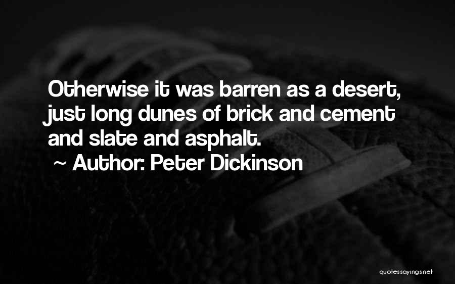 Peter Dickinson Quotes: Otherwise It Was Barren As A Desert, Just Long Dunes Of Brick And Cement And Slate And Asphalt.