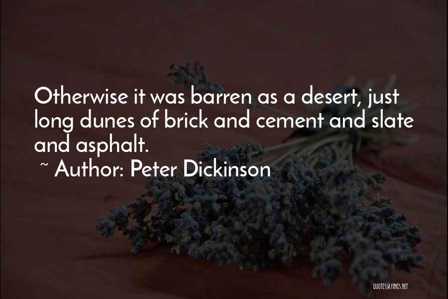 Peter Dickinson Quotes: Otherwise It Was Barren As A Desert, Just Long Dunes Of Brick And Cement And Slate And Asphalt.