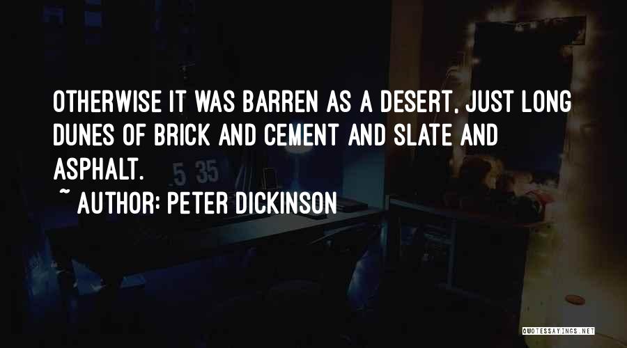 Peter Dickinson Quotes: Otherwise It Was Barren As A Desert, Just Long Dunes Of Brick And Cement And Slate And Asphalt.