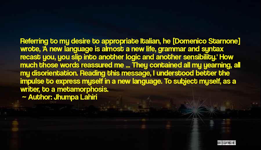 Jhumpa Lahiri Quotes: Referring To My Desire To Appropriate Italian, He [domenico Starnone] Wrote, 'a New Language Is Almost A New Life, Grammar