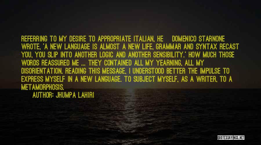 Jhumpa Lahiri Quotes: Referring To My Desire To Appropriate Italian, He [domenico Starnone] Wrote, 'a New Language Is Almost A New Life, Grammar