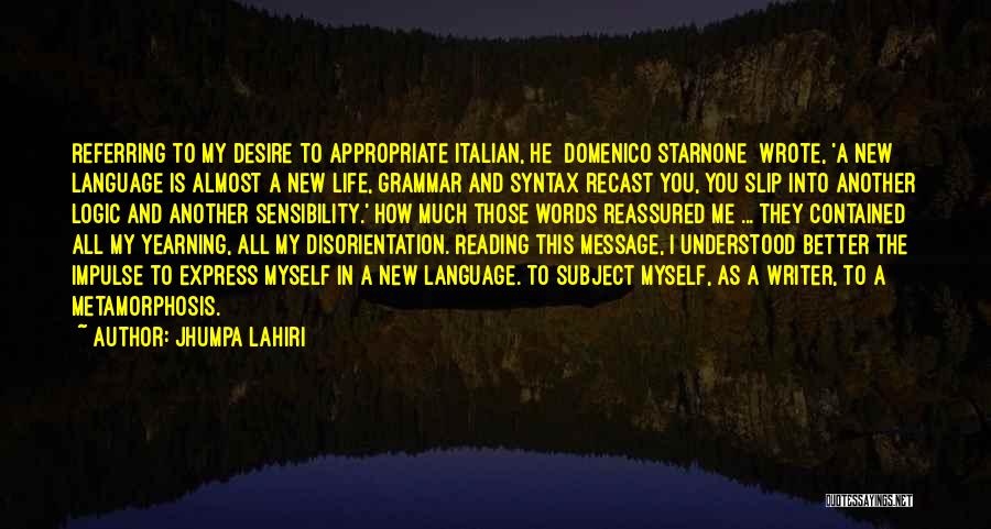 Jhumpa Lahiri Quotes: Referring To My Desire To Appropriate Italian, He [domenico Starnone] Wrote, 'a New Language Is Almost A New Life, Grammar