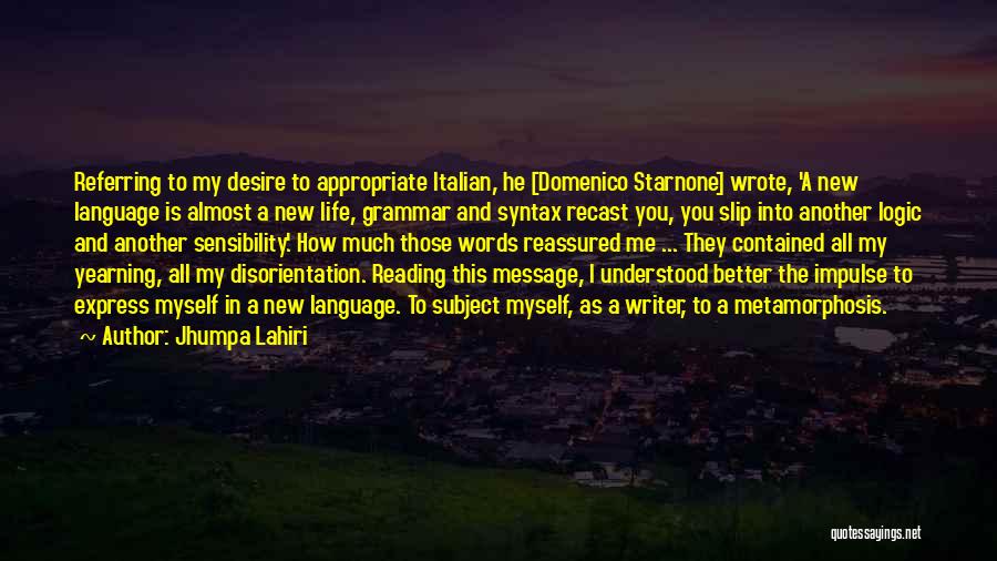 Jhumpa Lahiri Quotes: Referring To My Desire To Appropriate Italian, He [domenico Starnone] Wrote, 'a New Language Is Almost A New Life, Grammar