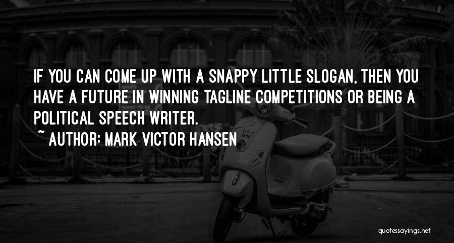 Mark Victor Hansen Quotes: If You Can Come Up With A Snappy Little Slogan, Then You Have A Future In Winning Tagline Competitions Or