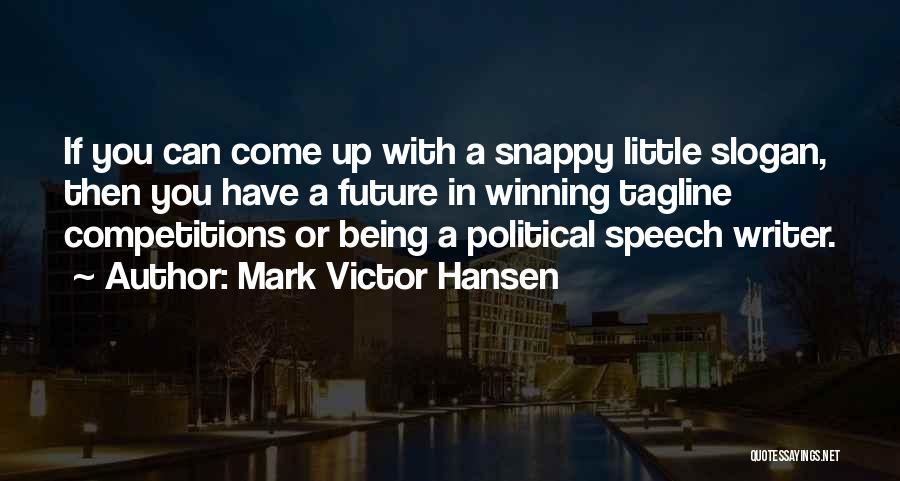 Mark Victor Hansen Quotes: If You Can Come Up With A Snappy Little Slogan, Then You Have A Future In Winning Tagline Competitions Or