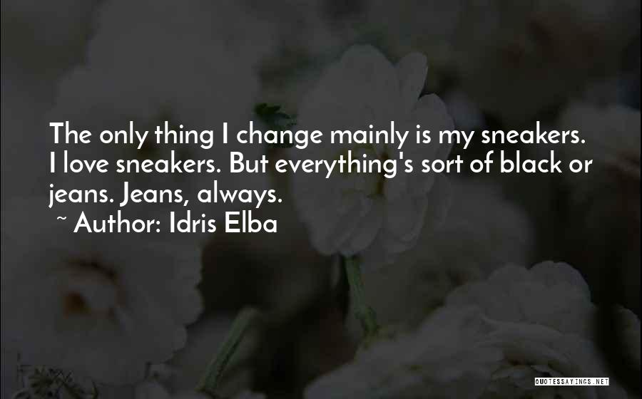Idris Elba Quotes: The Only Thing I Change Mainly Is My Sneakers. I Love Sneakers. But Everything's Sort Of Black Or Jeans. Jeans,