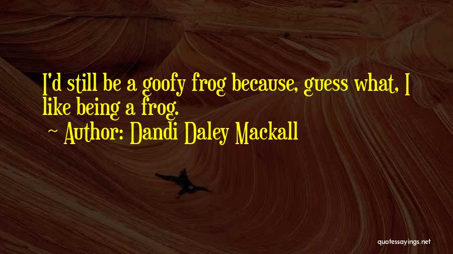 Dandi Daley Mackall Quotes: I'd Still Be A Goofy Frog Because, Guess What, I Like Being A Frog.
