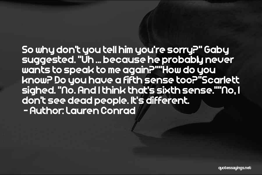 Lauren Conrad Quotes: So Why Don't You Tell Him You're Sorry? Gaby Suggested. Uh ... Because He Probably Never Wants To Speak To