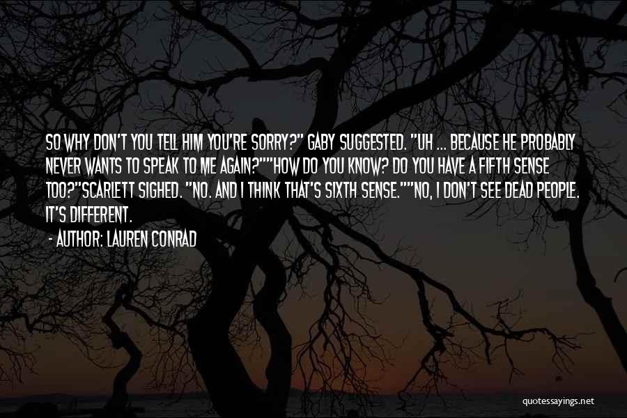 Lauren Conrad Quotes: So Why Don't You Tell Him You're Sorry? Gaby Suggested. Uh ... Because He Probably Never Wants To Speak To