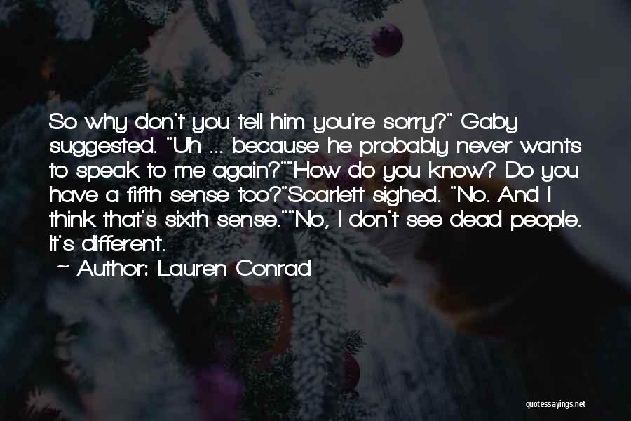 Lauren Conrad Quotes: So Why Don't You Tell Him You're Sorry? Gaby Suggested. Uh ... Because He Probably Never Wants To Speak To