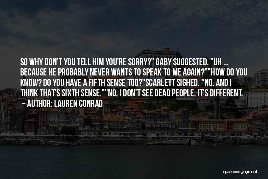 Lauren Conrad Quotes: So Why Don't You Tell Him You're Sorry? Gaby Suggested. Uh ... Because He Probably Never Wants To Speak To
