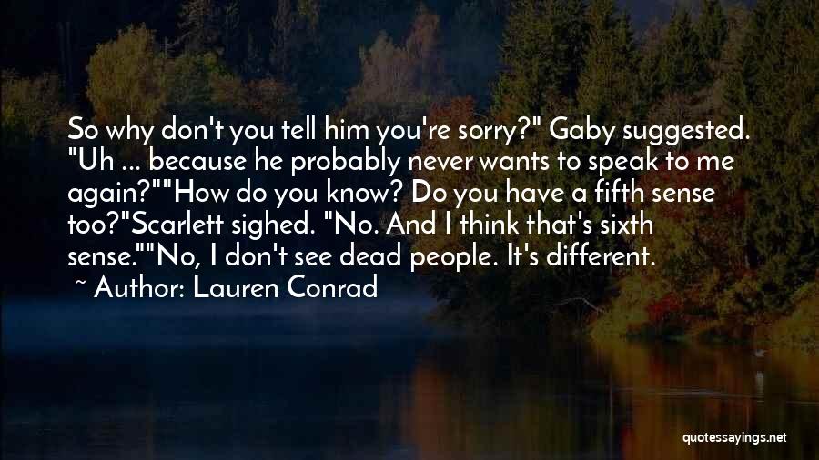 Lauren Conrad Quotes: So Why Don't You Tell Him You're Sorry? Gaby Suggested. Uh ... Because He Probably Never Wants To Speak To