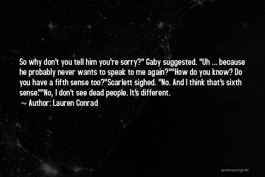 Lauren Conrad Quotes: So Why Don't You Tell Him You're Sorry? Gaby Suggested. Uh ... Because He Probably Never Wants To Speak To