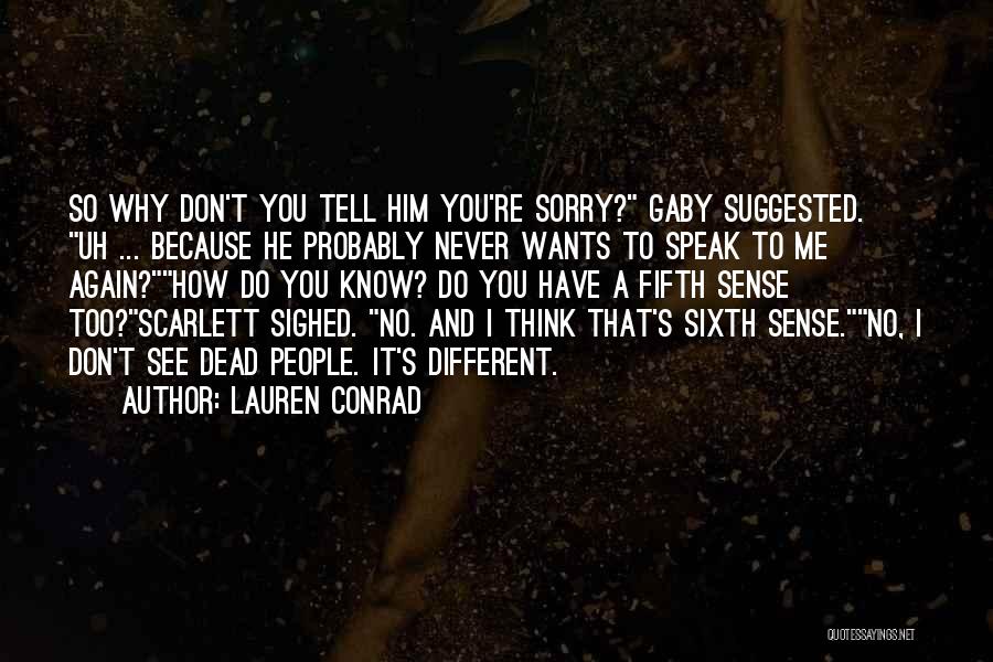 Lauren Conrad Quotes: So Why Don't You Tell Him You're Sorry? Gaby Suggested. Uh ... Because He Probably Never Wants To Speak To