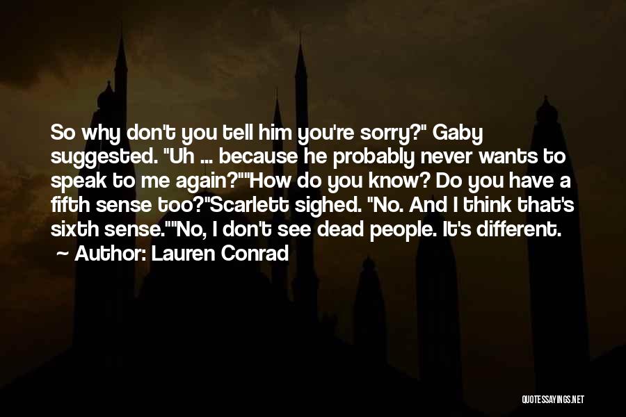 Lauren Conrad Quotes: So Why Don't You Tell Him You're Sorry? Gaby Suggested. Uh ... Because He Probably Never Wants To Speak To