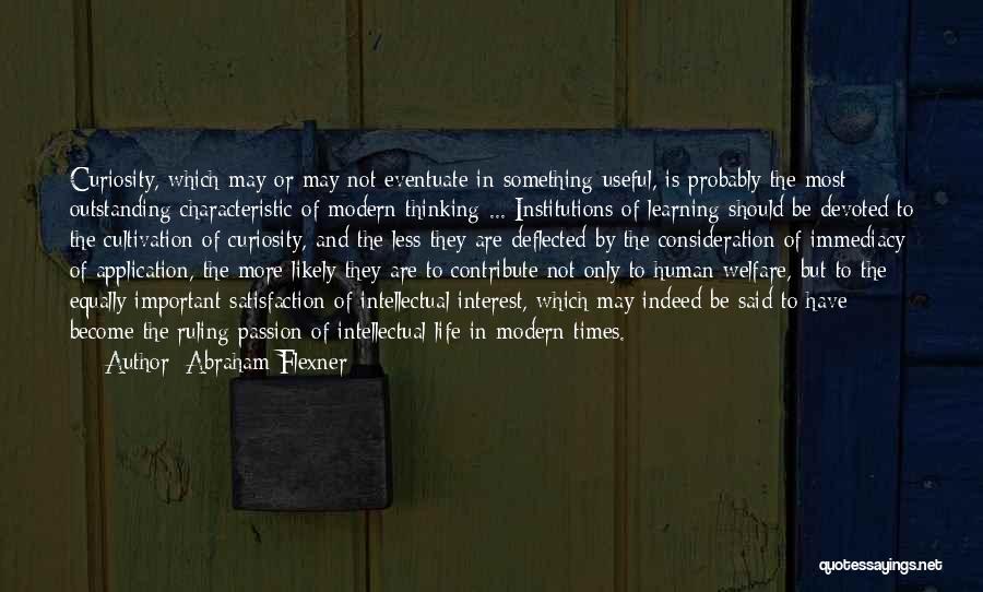 Abraham Flexner Quotes: Curiosity, Which May Or May Not Eventuate In Something Useful, Is Probably The Most Outstanding Characteristic Of Modern Thinking ...