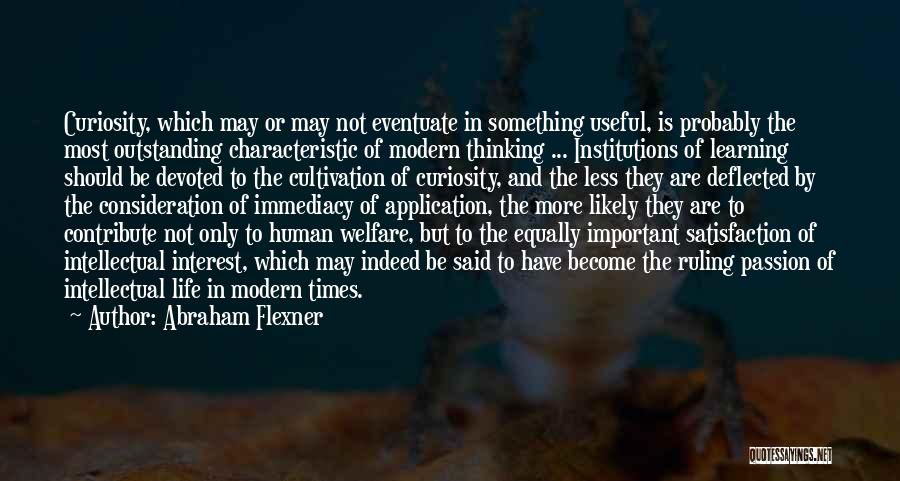Abraham Flexner Quotes: Curiosity, Which May Or May Not Eventuate In Something Useful, Is Probably The Most Outstanding Characteristic Of Modern Thinking ...