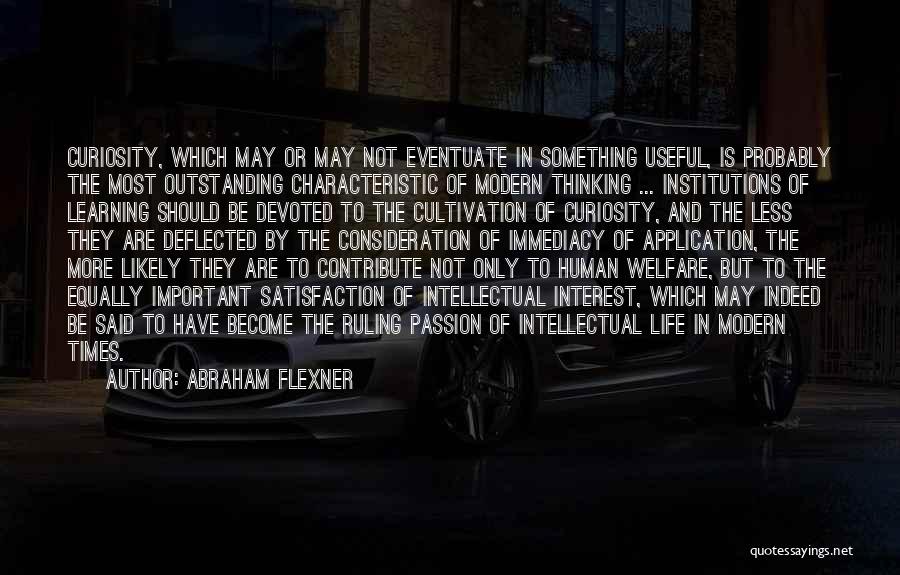 Abraham Flexner Quotes: Curiosity, Which May Or May Not Eventuate In Something Useful, Is Probably The Most Outstanding Characteristic Of Modern Thinking ...