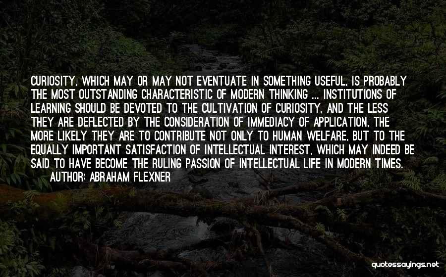 Abraham Flexner Quotes: Curiosity, Which May Or May Not Eventuate In Something Useful, Is Probably The Most Outstanding Characteristic Of Modern Thinking ...