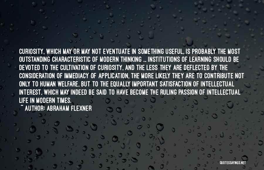 Abraham Flexner Quotes: Curiosity, Which May Or May Not Eventuate In Something Useful, Is Probably The Most Outstanding Characteristic Of Modern Thinking ...