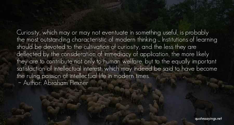 Abraham Flexner Quotes: Curiosity, Which May Or May Not Eventuate In Something Useful, Is Probably The Most Outstanding Characteristic Of Modern Thinking ...