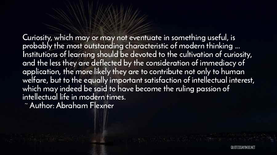 Abraham Flexner Quotes: Curiosity, Which May Or May Not Eventuate In Something Useful, Is Probably The Most Outstanding Characteristic Of Modern Thinking ...