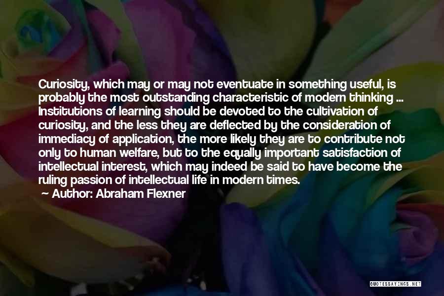 Abraham Flexner Quotes: Curiosity, Which May Or May Not Eventuate In Something Useful, Is Probably The Most Outstanding Characteristic Of Modern Thinking ...