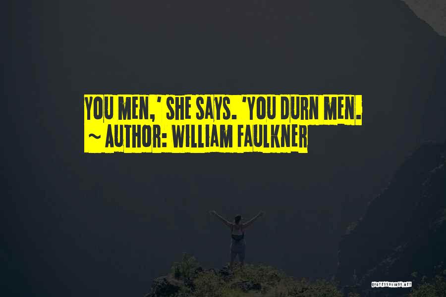 William Faulkner Quotes: You Men,' She Says. 'you Durn Men.