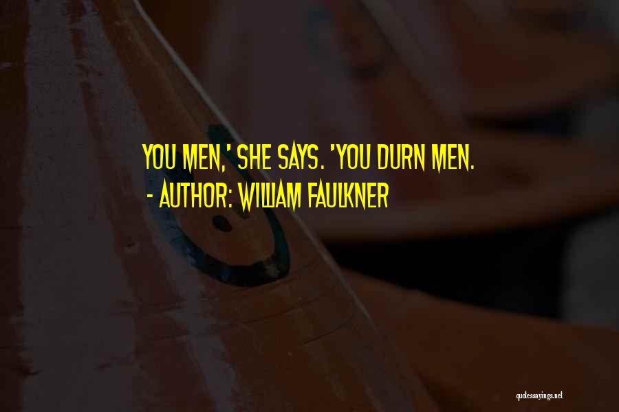 William Faulkner Quotes: You Men,' She Says. 'you Durn Men.