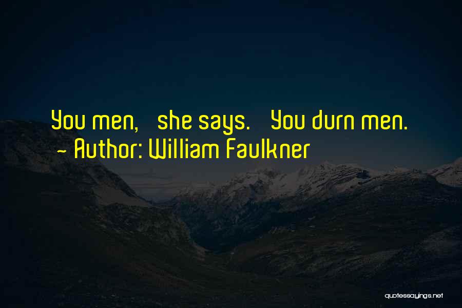 William Faulkner Quotes: You Men,' She Says. 'you Durn Men.