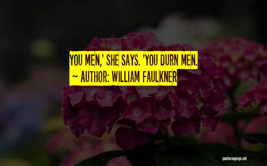 William Faulkner Quotes: You Men,' She Says. 'you Durn Men.