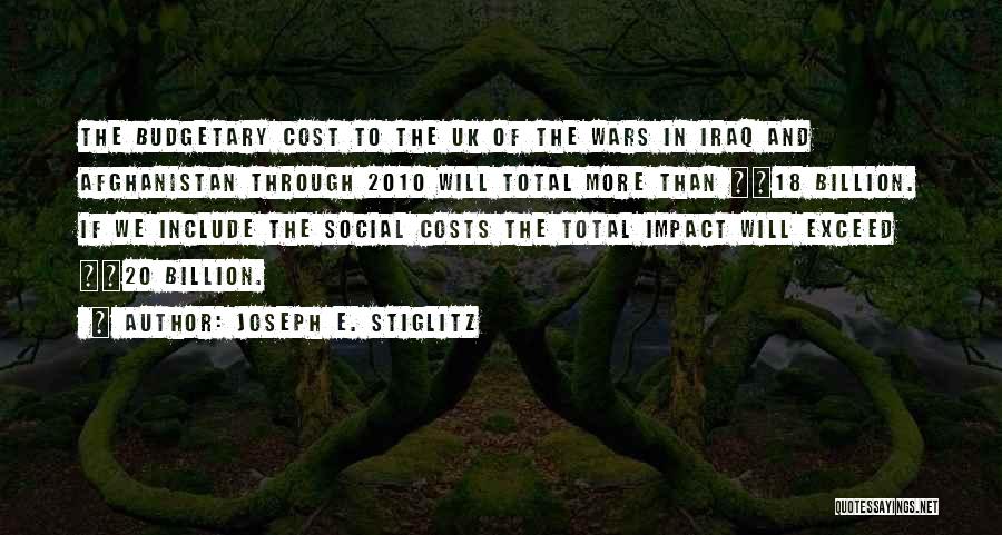 Joseph E. Stiglitz Quotes: The Budgetary Cost To The Uk Of The Wars In Iraq And Afghanistan Through 2010 Will Total More Than Â£18